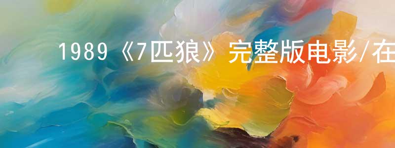 ﻿陈远友发布﻿1989《7匹狼》完整版电影/在线观看/百度云-美剧天堂